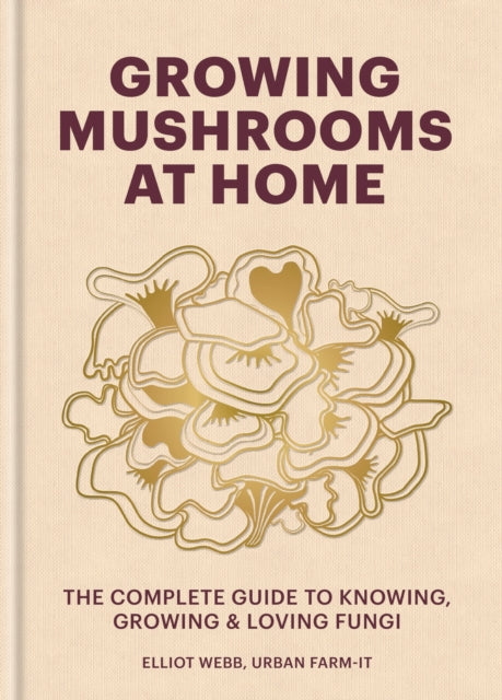 Growing Mushrooms at Home : The Complete Guide to Knowing, Growing and Loving Fungi - 9781804191958
