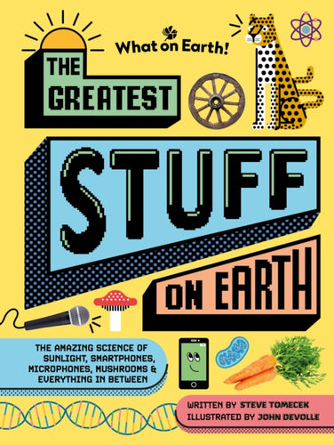 The Greatest Stuff on Earth : The amazing science of sunlight, smartphones, microphones, mushrooms & everything in between - 9781804661413