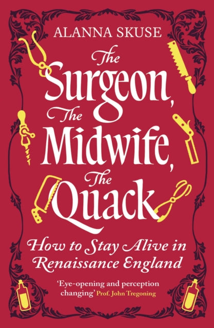 The Surgeon, The Midwife, The Quack : How to Stay Alive in Renaissance England - 9781836432609