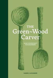 The Green-Wood Carver : Slow woodcraft for beginners - 9781837760640
