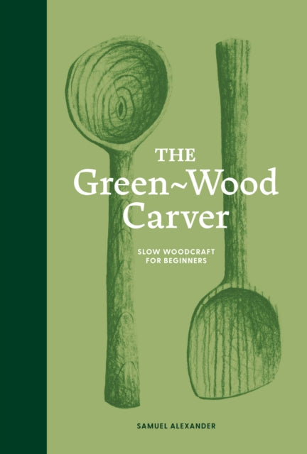 The Green-Wood Carver : Slow woodcraft for beginners - 9781837760640