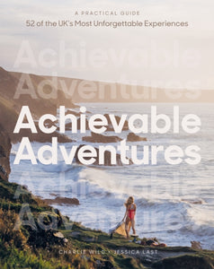 Achievable Adventures : A Practical Guide: 52 of the UK’s Most Unforgettable Experiences - 9781837831425