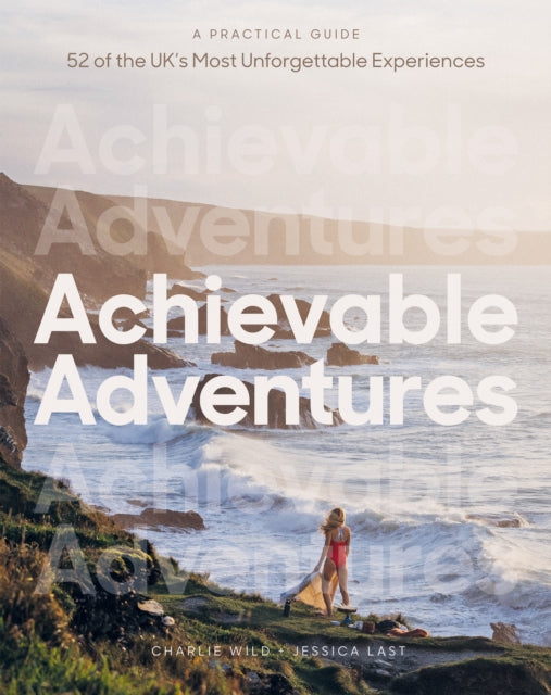 Achievable Adventures : A Practical Guide: 52 of the UK’s Most Unforgettable Experiences - 9781837831425