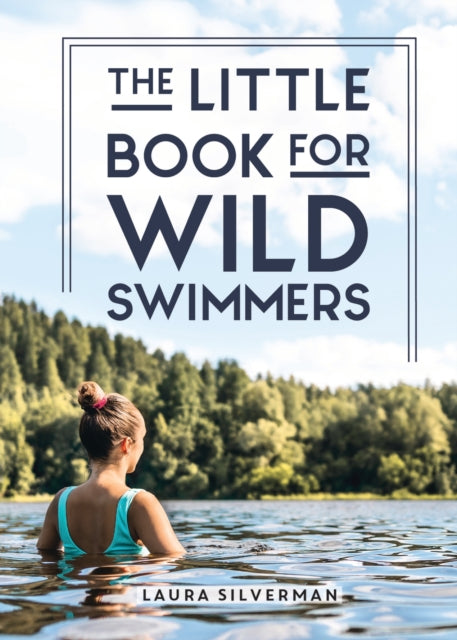 The Little Book for Wild Swimmers : Reconnect With Your Wild Side and Discover the Healing Power of Swimming Outdoors - 9781837992072