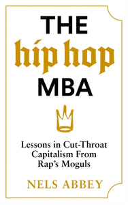 The Hip-Hop MBA : Lessons in Cut-Throat Capitalism from Rap’s Moguls-9781838856403