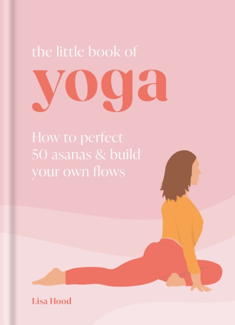 The Little Book of Yoga : How to Perfect 50 Asanas and Build Your Own Flows - 9781841815930