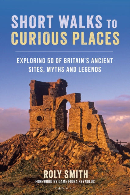 Short Walks to Curious Places : Exploring 50 of Britain's Ancient Sites, Myths and Legends - 9781844866373