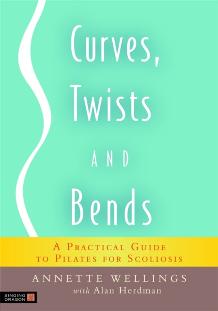 Curves, Twists and Bends : A Practical Guide to Pilates for Scoliosis - 9781848190252