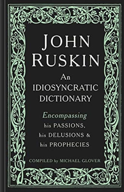 John Ruskin : An Idiosyncratic Dictionary Encompassing his Passions, his Delusions and his Prophecies - 9781848223745