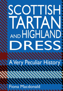 Scottish Tartan And Highland Dress : A Very Peculiar History - 9781908759894