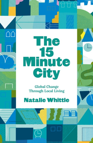 The 15-Minute City : Global Change Through Local Living - 9781910022474