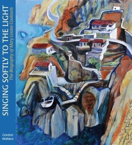 Singing Softly to the Light : The Biography of Mary Louise Coulouris - 9781910065884