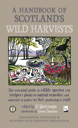 A Handbook of Scotland's Wild Harvests : The Essential Guide to Edible Species, with Recipes & Plants for Natural Remedies, and Materials to Gather for Fuel, Gardening & Craft - 9781910192184