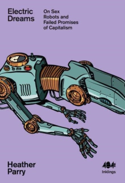 Electric Dreams : Sex Robots and the Failed Promises of Capitalism : 22 - 9781912489862