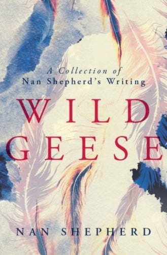 Wild Geese : A Collection of Nan Shepherd's Writings - 9781912916108