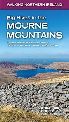 Big Hikes in the Mourne Mountains : 7 different routes for the Seven Sevens, the Mourne Wall Walk, the Mourne 500 & more - 9781912933099