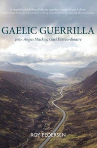 Gaelic Guerrilla : John Angus Mackay, Gael Extraordinaire - 9781913025397
