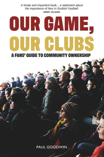 Our Game, Our Clubs : The Fans’ Guide to Community Ownership - 9781913025717