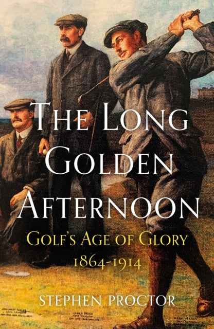 The Long Golden Afternoon : Golf's Age of Glory, 1864-1914 - 9781913759049