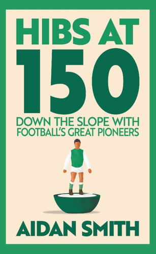 Hibs at 150 : Down the Slope with Football’s Great Pioneers - 9781913759254
