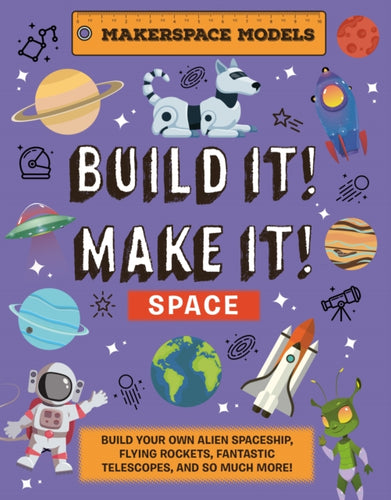 Build It! Make It! SPACE : Makerspace Models. Build your Own Alien Spaceship, Flying Rocket, Asteroid Sling Shot - Over 25 Awesome Models to Make: 4 - 9781914087684