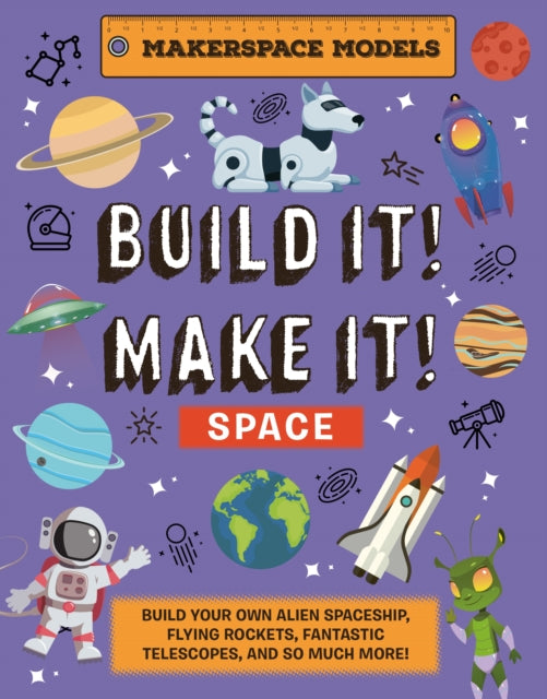 Build It! Make It! SPACE : Makerspace Models. Build your Own Alien Spaceship, Flying Rocket, Asteroid Sling Shot - Over 25 Awesome Models to Make: 4 - 9781914087684