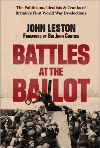 Battles at the Ballot : The Politicians, Idealists and Cranks of Britain's WW1 By-elections - 9781914487514