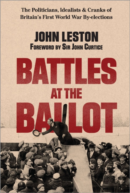 Battles at the Ballot : The Politicians, Idealists and Cranks of Britain's WW1 By-elections - 9781914487514
