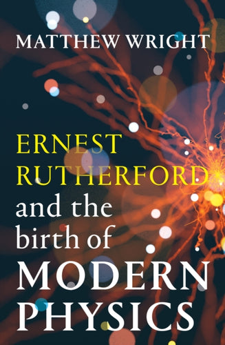 Ernest Rutherford and the Birth of Modern Physics - 9781915590961