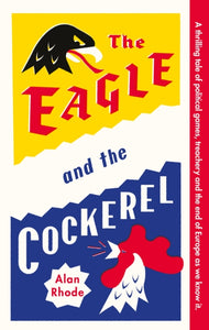 The Eagle and the Cockerel : A thrilling tale of political games, treachery and the end of Europe as we know it - 9781916797413