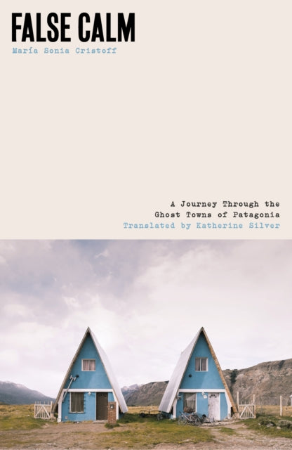 False Calm : A Journey Through the Ghost Towns of Patagonia - 9781917092258
