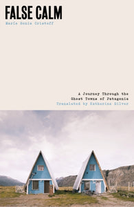 False Calm : A Journey Through the Ghost Towns of Patagonia - 9781917092258