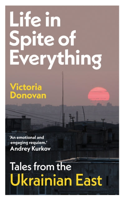 Life in Spite of Everything : Tales from the Ukrainian East - 9781917092746