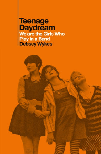 Teenage Daydream : We are the Girls Who Play in a Band - 9781917923095