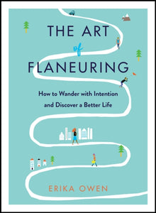 The Art of Flaneuring : How to Wander with Intention and Discover a Better Life - 9781982133511