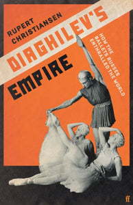 Diaghilev's Empire : How the Ballets Russes Enthralled the World-9780571348015