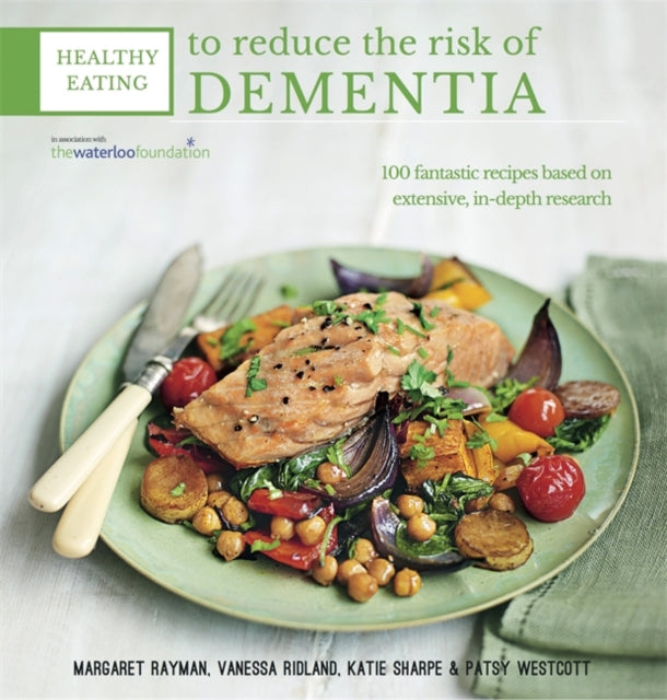 Healthy Eating to Reduce the Risk of Dementia : 100 Fantastic Recipes Based on Extensive, in-Depth Research in Association with the Waterloo Foundation-9780857832283
