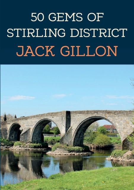 50 Gems of Stirling District : The History & Heritage of the Most Iconic Places-9781398111523