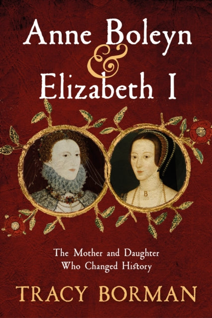 Anne Boleyn & Elizabeth I : The Mother and Daughter Who Changed History-9781399705080