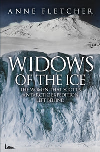 Widows of the Ice : The Women that Scott's Antarctic Expedition Left Behind-9781445693767
