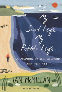 My Sand Life, My Pebble Life : A memoir of a childhood and the sea-9781472982940