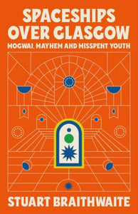 Spaceships Over Glasgow : Mogwai, Mayhem and Misspent Youth-9781474624121