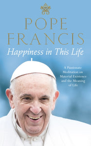 Happiness in This Life : A Passionate Meditation on Material Existence and the Meaning of Life-9781509886500