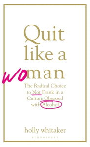 Quit Like a Woman : The Radical Choice to Not Drink in a Culture Obsessed with Alcohol-9781526612243