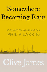 Somewhere Becoming Rain : Collected Writings on Philip Larkin-9781529028829