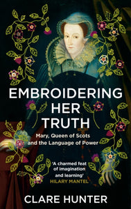 Embroidering Her Truth : Mary, Queen of Scots and the Language of Power-9781529346282