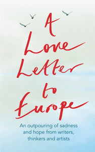 A Love Letter to Europe : An outpouring of sadness and hope - Mary Beard, Shami Chakrabati, William Dalrymple, Sebastian Faulks, Neil Gaiman, Ruth Jones, J.K. Rowling, Sandi Toksvig and others-9781529381108