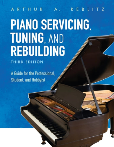 Piano Servicing, Tuning, and Rebuilding : A Guide for the Professional, Student, and Hobbyist-9781538114445