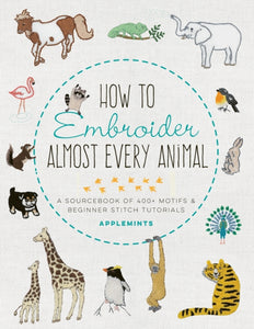 How to Embroider Almost Every Animal : A Sourcebook of 400+ Motifs and Beginner Stitch Tutorials-9781631599903