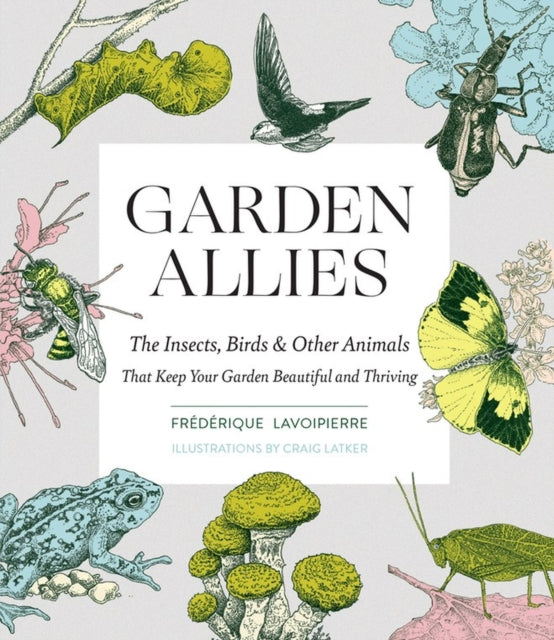 Garden Allies: Discover the Many Ways Insects, Birds and Other Animals Keep Your Garden Beautiful and Thriving-9781643260082